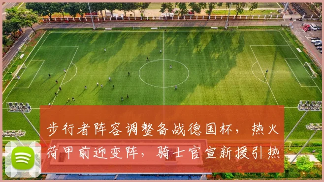 步行者阵容调整备战德国杯,热火荷甲前迎变阵,骑士官宣新援引热议